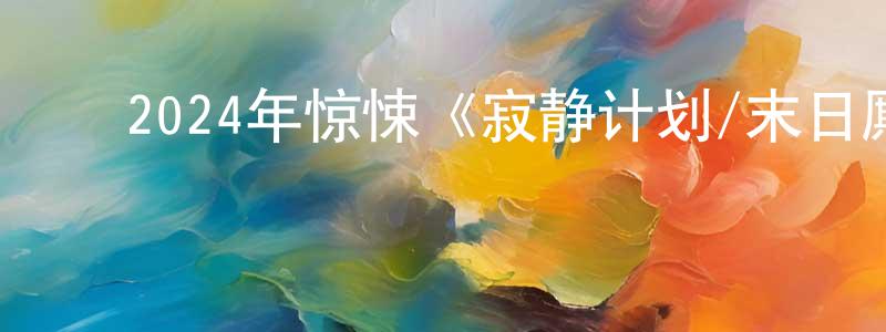 陈少菲发布2024年惊悚《寂静计划/末日厮杀桥》BD韩语中字迅雷下载_电影天堂